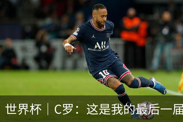 世界杯｜C罗：这是我的最后一届世界杯--文旅·体育--人民网