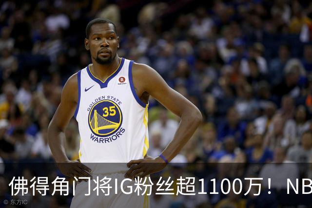 佛得角门将IG粉丝超1100万！NBA千万粉丝球员仅12人 第一已过亿！