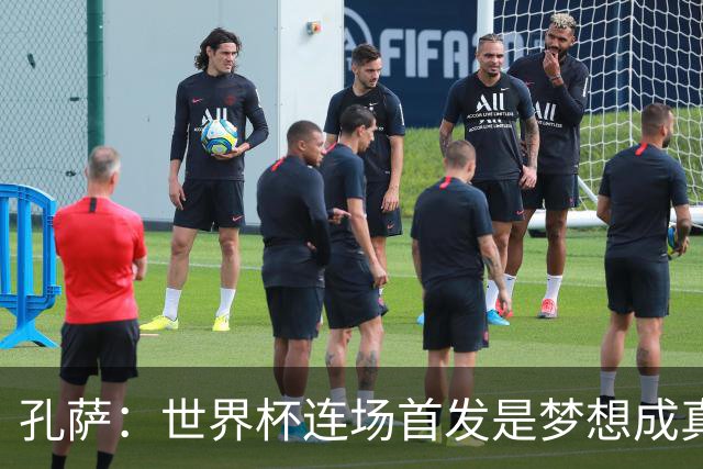 孔萨：世界杯连场首发是梦想成真，今天我们可以总结出许多积极面