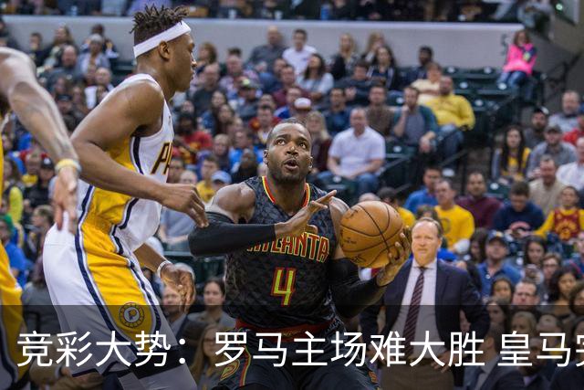 竞彩大势：罗马主场难大胜 皇马完胜全取三分