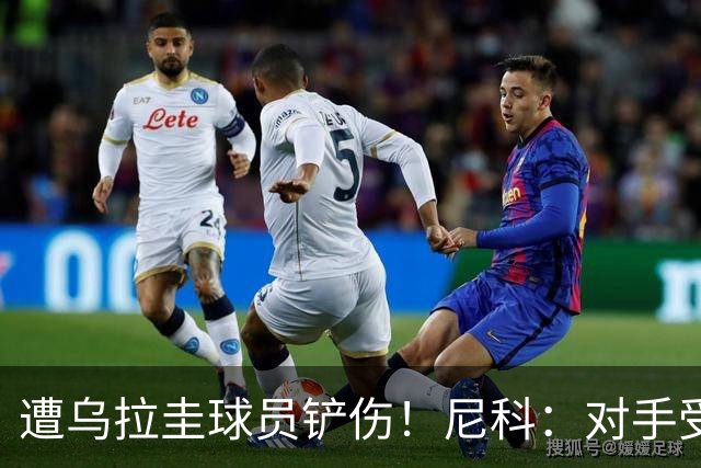 遭乌拉圭球员铲伤！尼科：对手受沮丧情绪驱使，这动作完全没必要