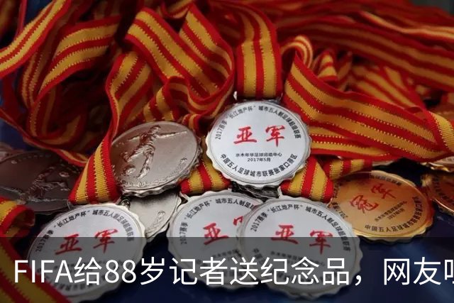 FIFA给88岁记者送纪念品，网友吐槽：当个人吧，8.99美元就能买到